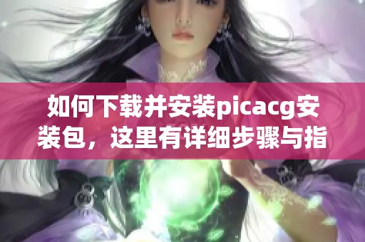 如何下载并安装picacg安装包，这里有详细步骤与指导