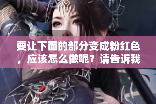 要让下面的部分变成粉红色，应该怎么做呢？请告诉我具体的步骤和方法。