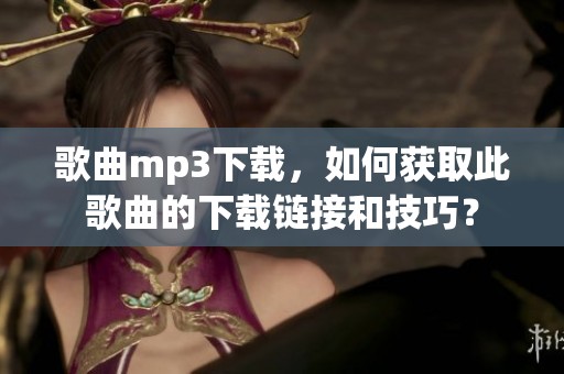 歌曲mp3下载，如何获取此歌曲的下载链接和技巧？