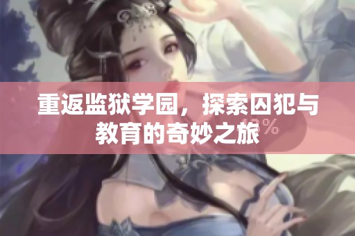 重返监狱学园，探索囚犯与教育的奇妙之旅