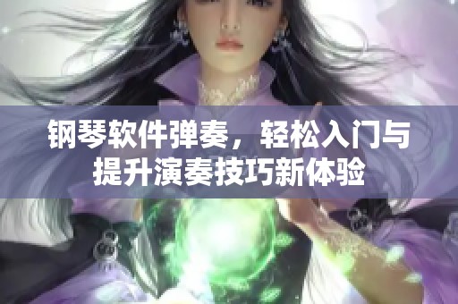 钢琴软件弹奏，轻松入门与提升演奏技巧新体验