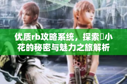 优质rb攻略系统，探索寀小花的秘密与魅力之旅解析