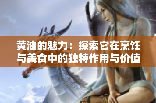 黄油的魅力：探索它在烹饪与美食中的独特作用与价值