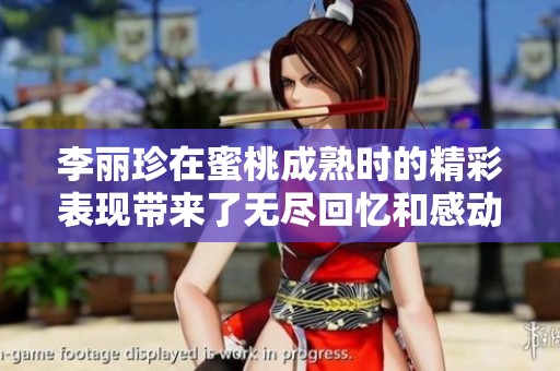 李丽珍在蜜桃成熟时的精彩表现带来了无尽回忆和感动