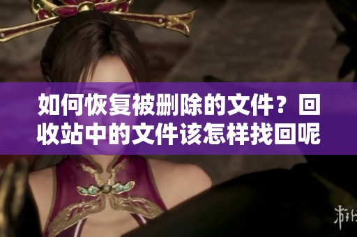 如何恢复被删除的文件？回收站中的文件该怎样找回呢
