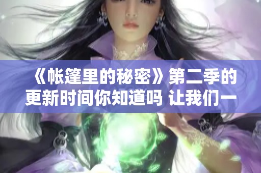 《帐篷里的秘密》第二季的更新时间你知道吗 让我们一起来看看吧