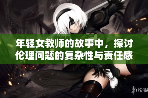 年轻女教师的故事中，探讨伦理问题的复杂性与责任感