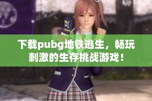 下载pubg地铁逃生，畅玩刺激的生存挑战游戏！
