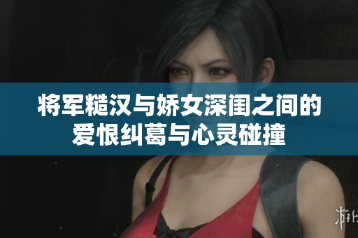 将军糙汉与娇女深闺之间的爱恨纠葛与心灵碰撞