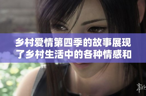 乡村爱情第四季的故事展现了乡村生活中的各种情感和矛盾