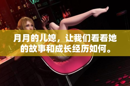 月月的儿媳，让我们看看她的故事和成长经历如何。