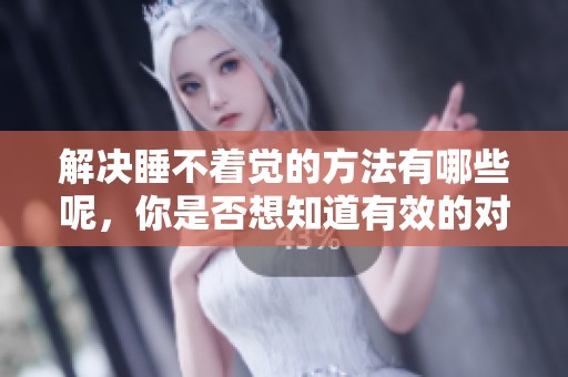 解决睡不着觉的方法有哪些呢，你是否想知道有效的对策？