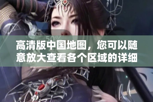 高清版中国地图，您可以随意放大查看各个区域的详细信息