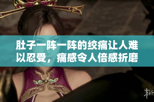肚子一阵一阵的绞痛让人难以忍受，痛感令人倍感折磨
