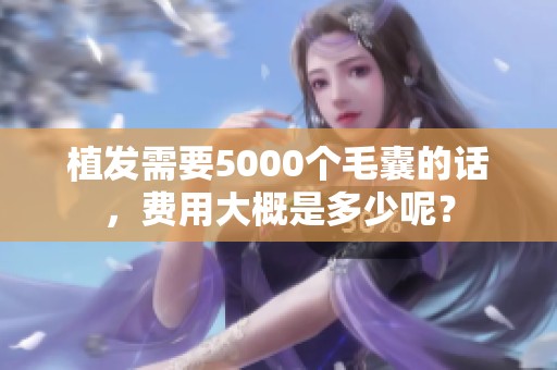 植发需要5000个毛囊的话，费用大概是多少呢？