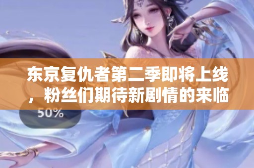 东京复仇者第二季即将上线，粉丝们期待新剧情的来临与发展！