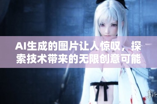 AI生成的图片让人惊叹，探索技术带来的无限创意可能性