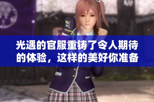 光遇的官服重铸了令人期待的体验，这样的美好你准备好了吗