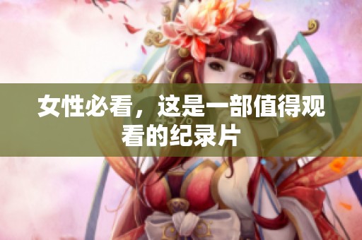 女性必看，这是一部值得观看的纪录片