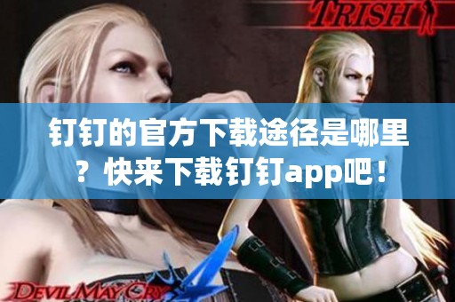 钉钉的官方下载途径是哪里？快来下载钉钉app吧！