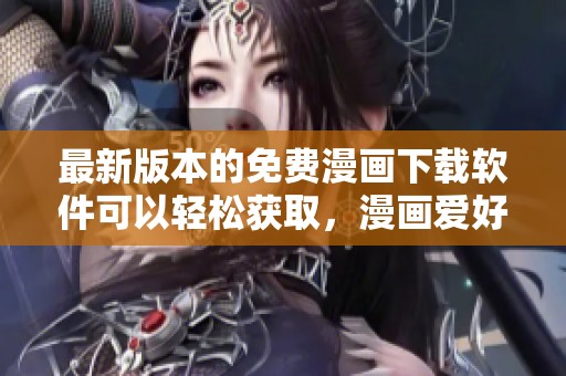 最新版本的免费漫画下载软件可以轻松获取，漫画爱好者必不可少的工具