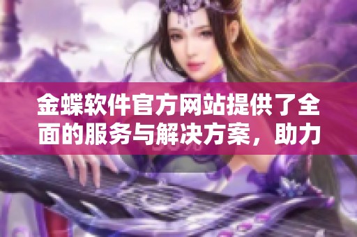 金蝶软件官方网站提供了全面的服务与解决方案，助力企业信息化管理的提升。