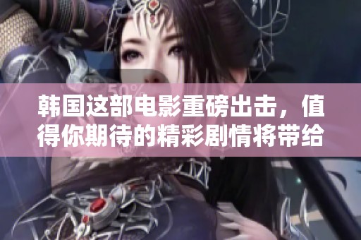 韩国这部电影重磅出击，值得你期待的精彩剧情将带给你无限惊喜