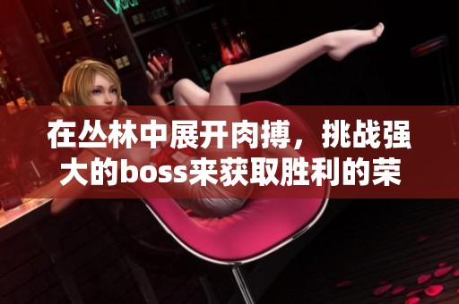 在丛林中展开肉搏，挑战强大的boss来获取胜利的荣耀