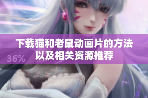 下载猫和老鼠动画片的方法以及相关资源推荐
