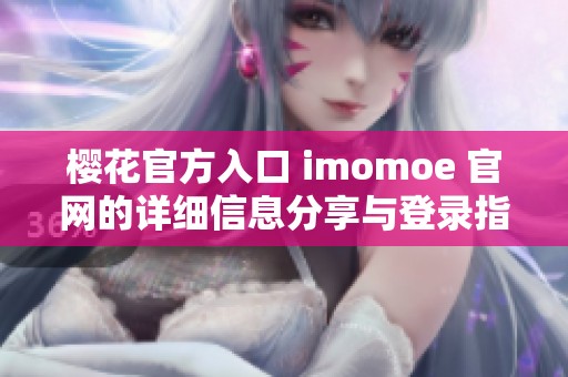 樱花官方入口 imomoe 官网的详细信息分享与登录指南