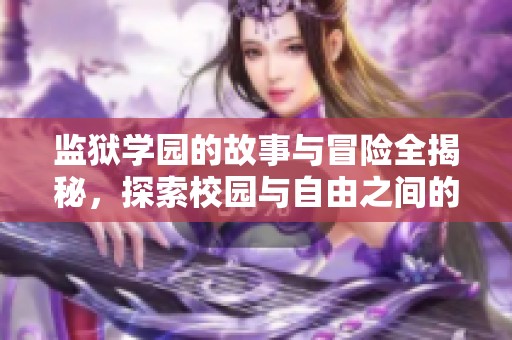 监狱学园的故事与冒险全揭秘，探索校园与自由之间的激烈对抗