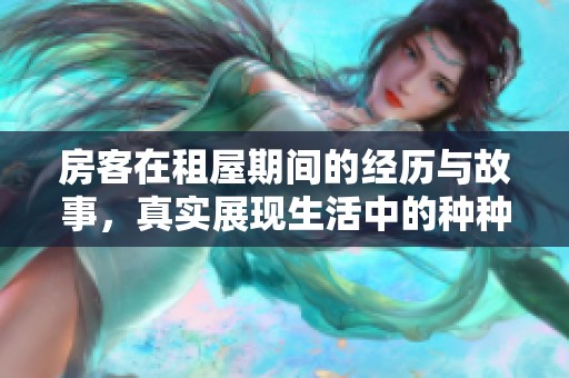 房客在租屋期间的经历与故事，真实展现生活中的种种挑战与乐趣