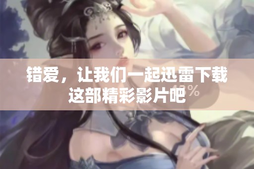 错爱，让我们一起迅雷下载这部精彩影片吧