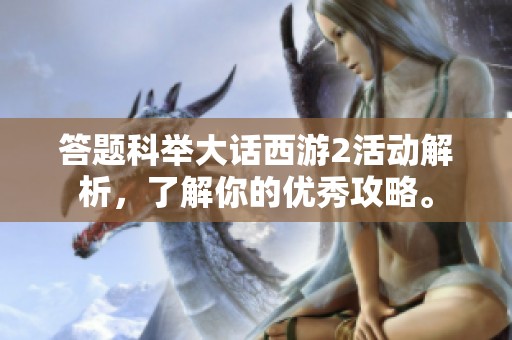 答题科举大话西游2活动解析，了解你的优秀攻略。