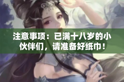 注意事项：已满十八岁的小伙伴们，请准备好纸巾！