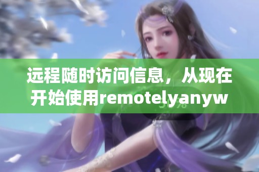 远程随时访问信息，从现在开始使用remotelyanywhere工具！