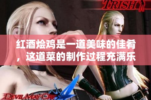 红酒烩鸡是一道美味的佳肴，这道菜的制作过程充满乐趣与惊喜