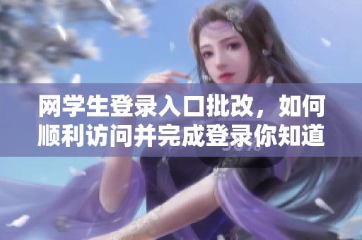 网学生登录入口批改，如何顺利访问并完成登录你知道吗