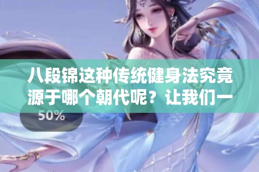 八段锦这种传统健身法究竟源于哪个朝代呢？让我们一起探讨这一历史问题。
