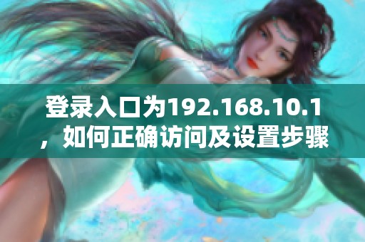 登录入口为192.168.10.1，如何正确访问及设置步骤解析