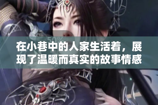 在小巷中的人家生活着，展现了温暖而真实的故事情感