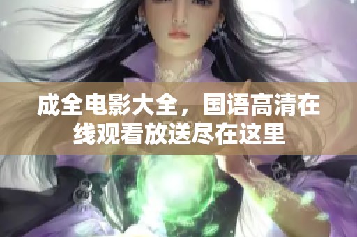 成全电影大全，国语高清在线观看放送尽在这里
