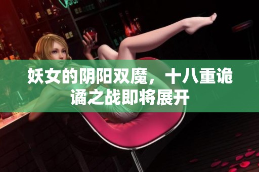 妖女的阴阳双魔，十八重诡谲之战即将展开
