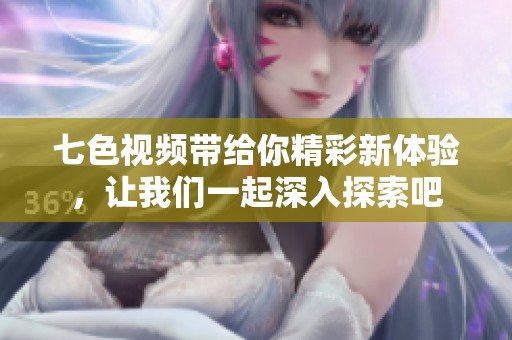 七色视频带给你精彩新体验，让我们一起深入探索吧