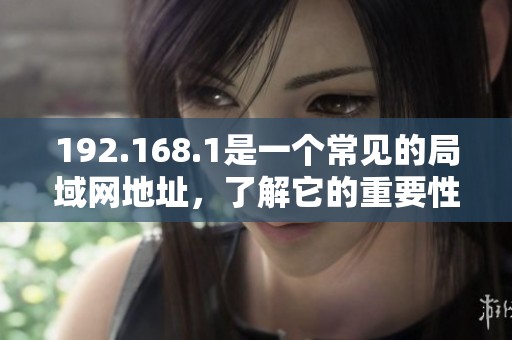 192.168.1是一个常见的局域网地址，了解它的重要性和用途。