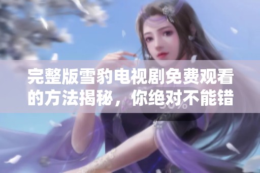 完整版雪豹电视剧免费观看的方法揭秘，你绝对不能错过的精彩内容！