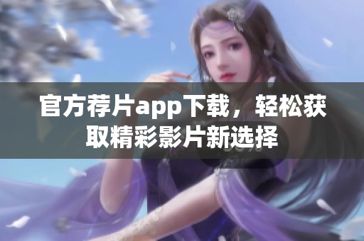 官方荐片app下载，轻松获取精彩影片新选择