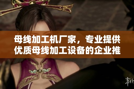 母线加工机厂家，专业提供优质母线加工设备的企业推荐