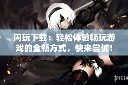 闪玩下载：轻松体验畅玩游戏的全新方式，快来尝试！