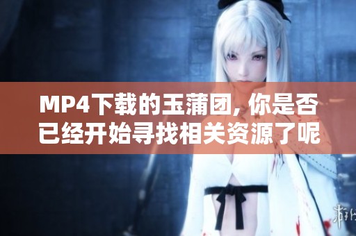MP4下载的玉蒲团, 你是否已经开始寻找相关资源了呢？